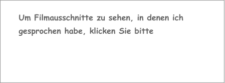 Um Filmausschnitte zu sehen, in denen ich  gesprochen habe, klicken Sie bitte